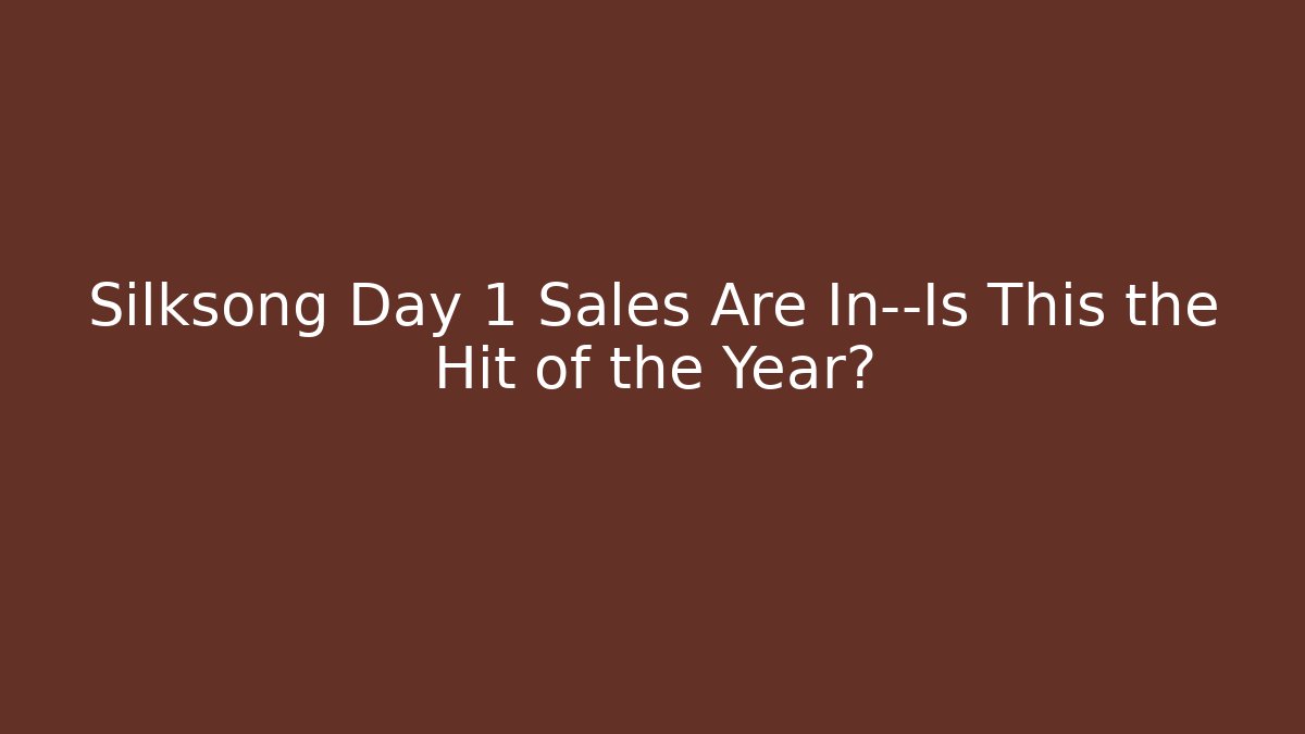Silksong Day 1 Sales Are In—Is This the Hit of the Year?
