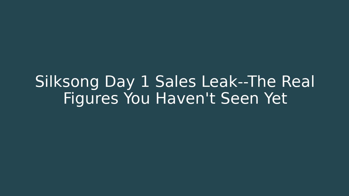 Silksong Day 1 Sales Leak—The Real Figures You Haven't Seen Yet