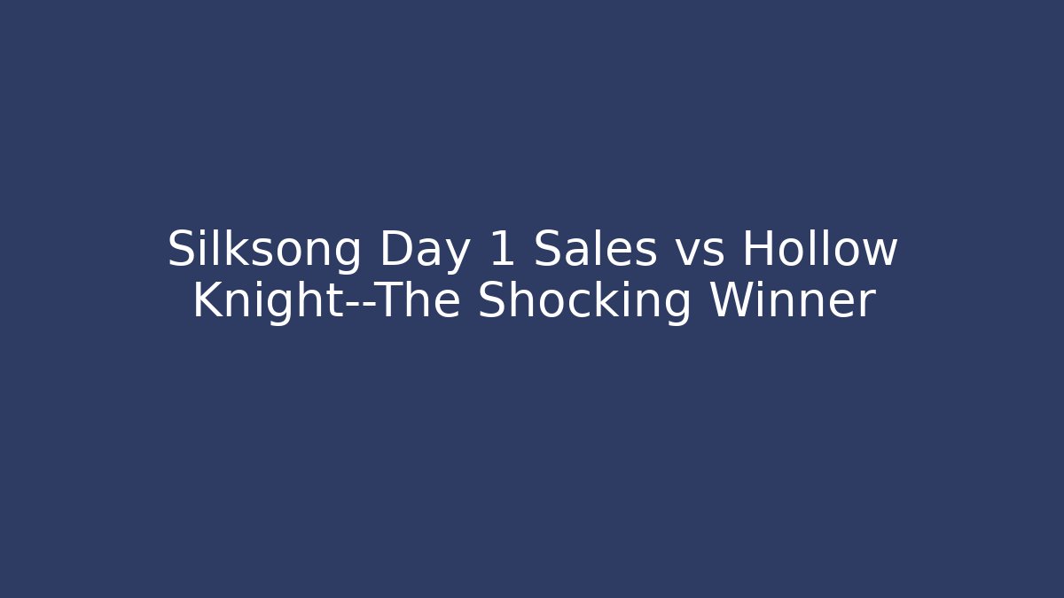 Silksong Day 1 Sales vs Hollow Knight—The Shocking Winner