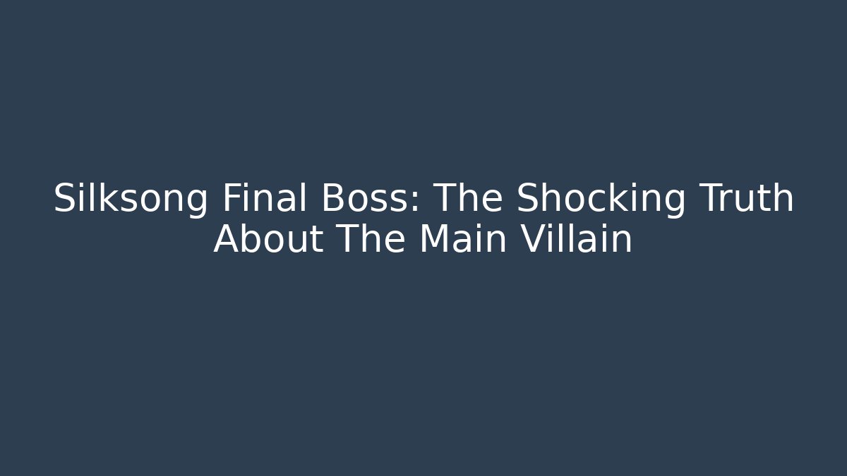 Silksong Final Boss: The Shocking Truth About The Main Villain