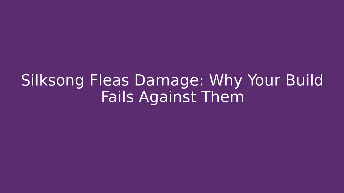 Silksong Fleas Damage: Why Your Build Fails Against Them