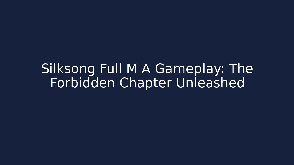 Silksong Full M A Gameplay: The Forbidden Chapter Unleashed