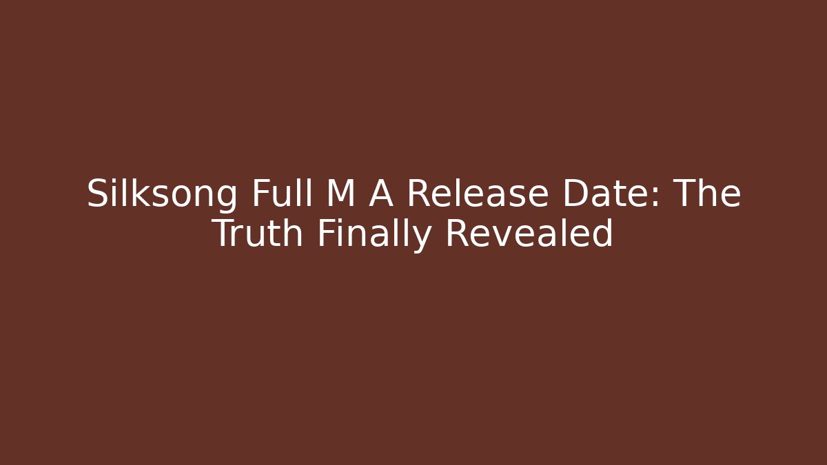 Silksong Full M A Release Date: The Truth Finally Revealed
