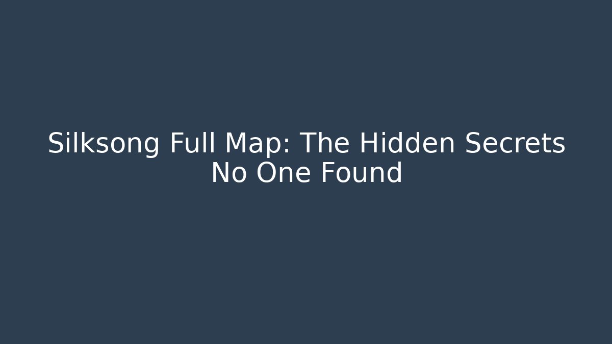 Silksong Full Map: The Hidden Secrets No One Found