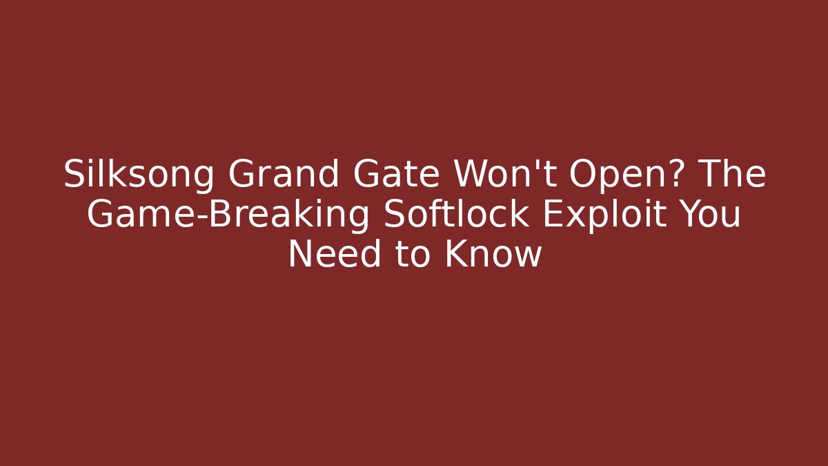 Silksong Grand Gate Won't Open? The Game-Breaking Softlock Exploit You Need to Know