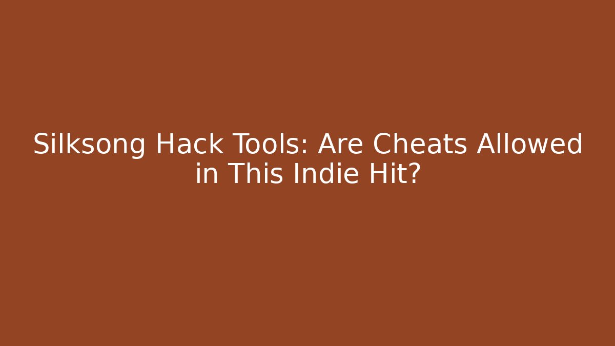 Silksong Hack Tools: Are Cheats Allowed in This Indie Hit?