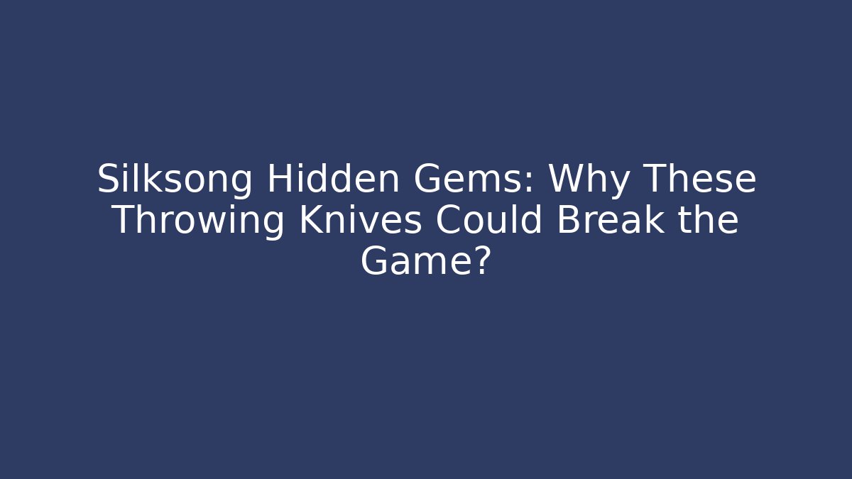 Silksong Hidden Gems: Why These Throwing Knives Could Break the Game?