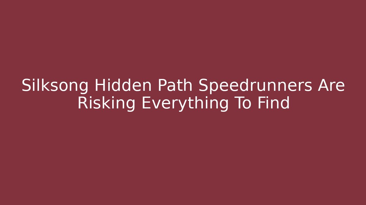 Silksong Hidden Path Speedrunners Are Risking Everything To Find