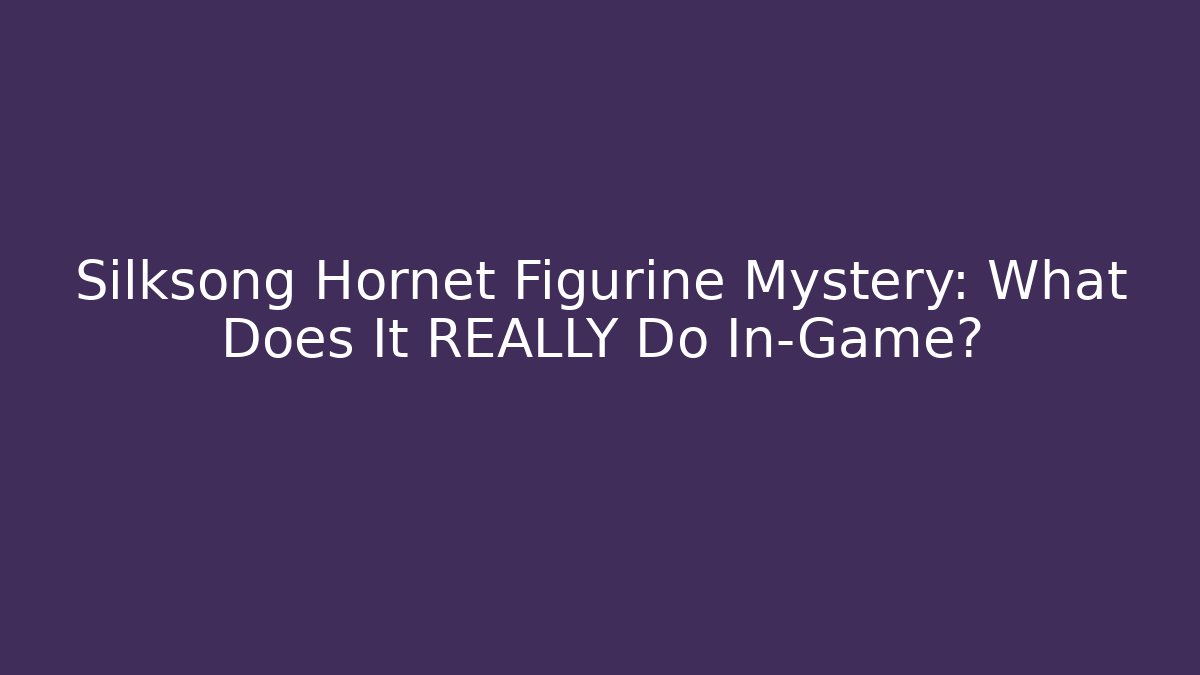 Silksong Hornet Figurine Mystery: What Does It REALLY Do In-Game?