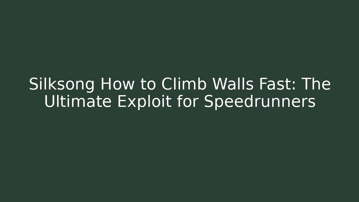 Silksong How to Climb Walls Fast: The Ultimate Exploit for Speedrunners