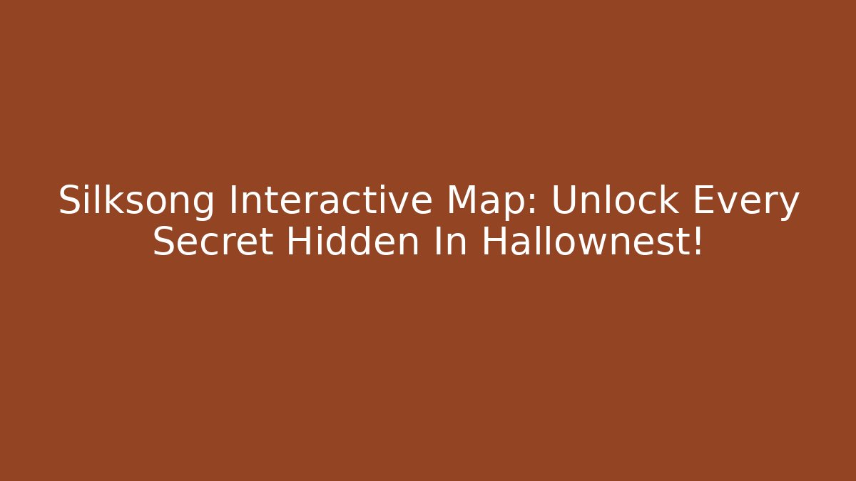 Silksong Interactive Map: Unlock Every Secret Hidden In Hallownest!