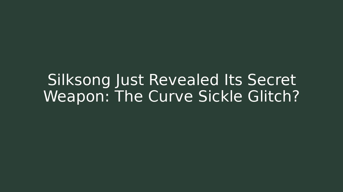 Silksong Just Revealed Its Secret Weapon: The Curve Sickle Glitch?