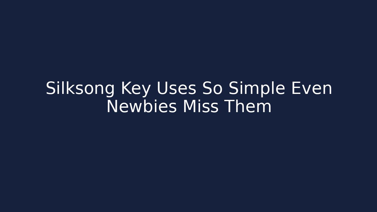 Silksong Key Uses So Simple Even Newbies Miss Them