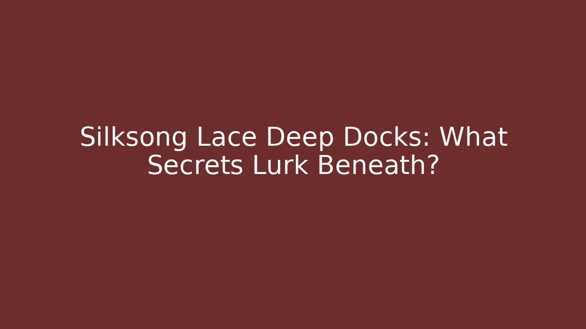 Silksong Lace Deep Docks: What Secrets Lurk Beneath?