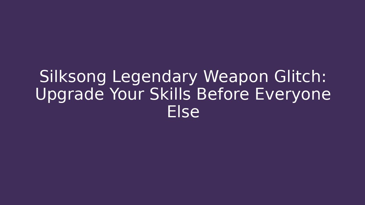 Silksong Legendary Weapon Glitch: Upgrade Your Skills Before Everyone Else