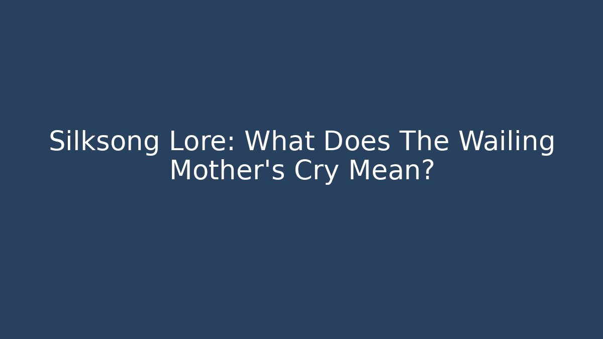 Silksong Lore: What Does The Wailing Mother's Cry Mean?