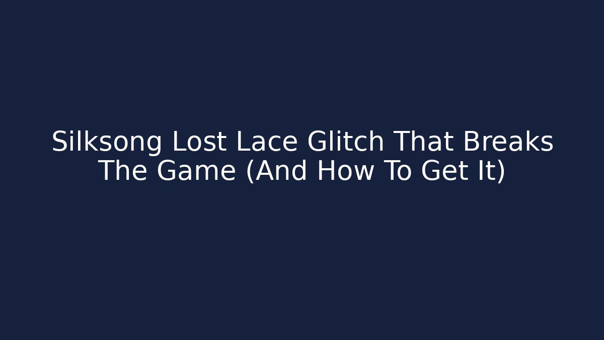 Silksong Lost Lace Glitch That Breaks The Game (And How To Get It)