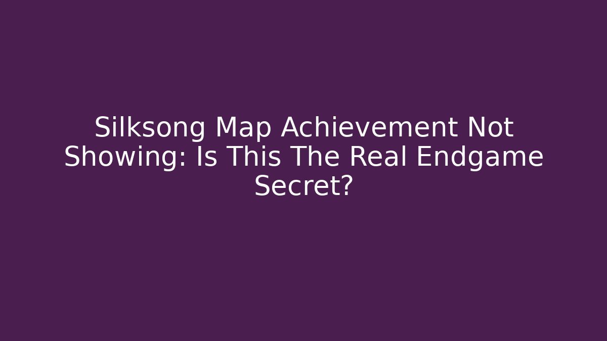 Silksong Map Achievement Not Showing: Is This The Real Endgame Secret?