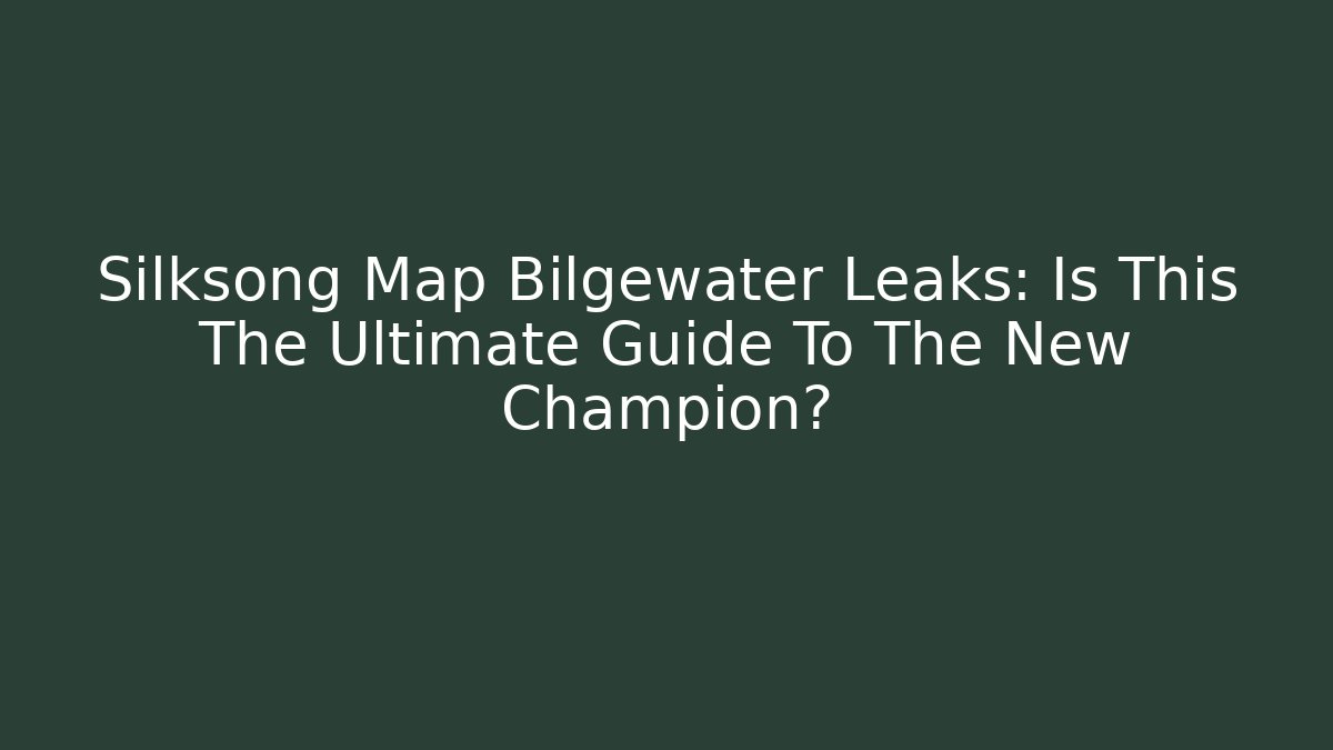 Silksong Map Bilgewater Leaks: Is This The Ultimate Guide To The New Champion?