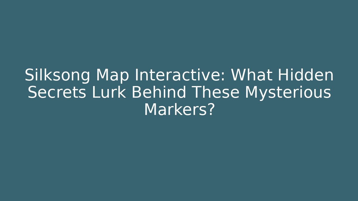 Silksong Map Interactive: What Hidden Secrets Lurk Behind These Mysterious Markers?