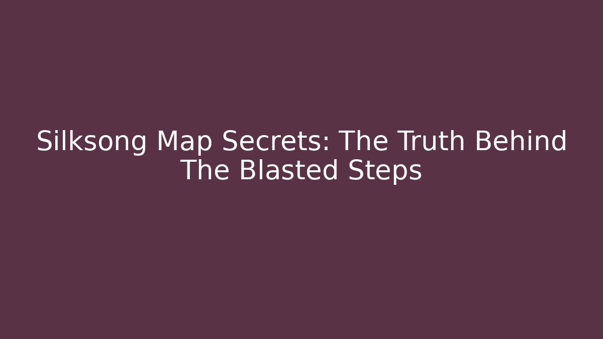Silksong Map Secrets: The Truth Behind The Blasted Steps