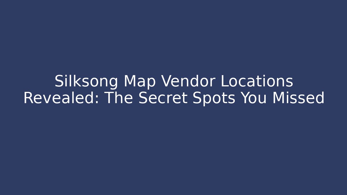 Silksong Map Vendor Locations Revealed: The Secret Spots You Missed