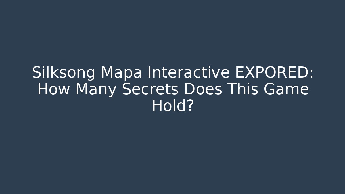 Silksong Mapa Interactive EXPORED: How Many Secrets Does This Game Hold?