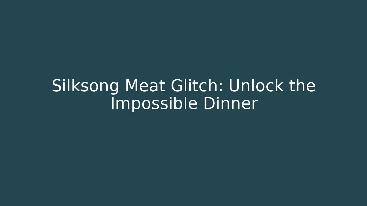 Silksong Meat Glitch: Unlock the Impossible Dinner
