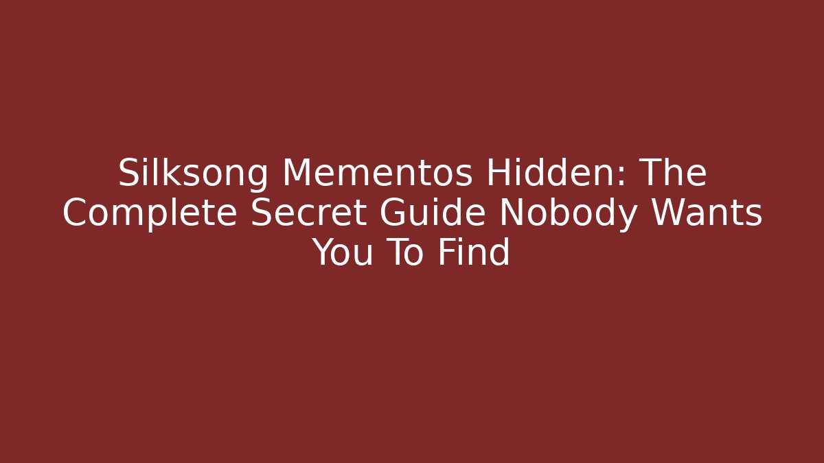 Silksong Mementos Hidden: The Complete Secret Guide Nobody Wants You To Find