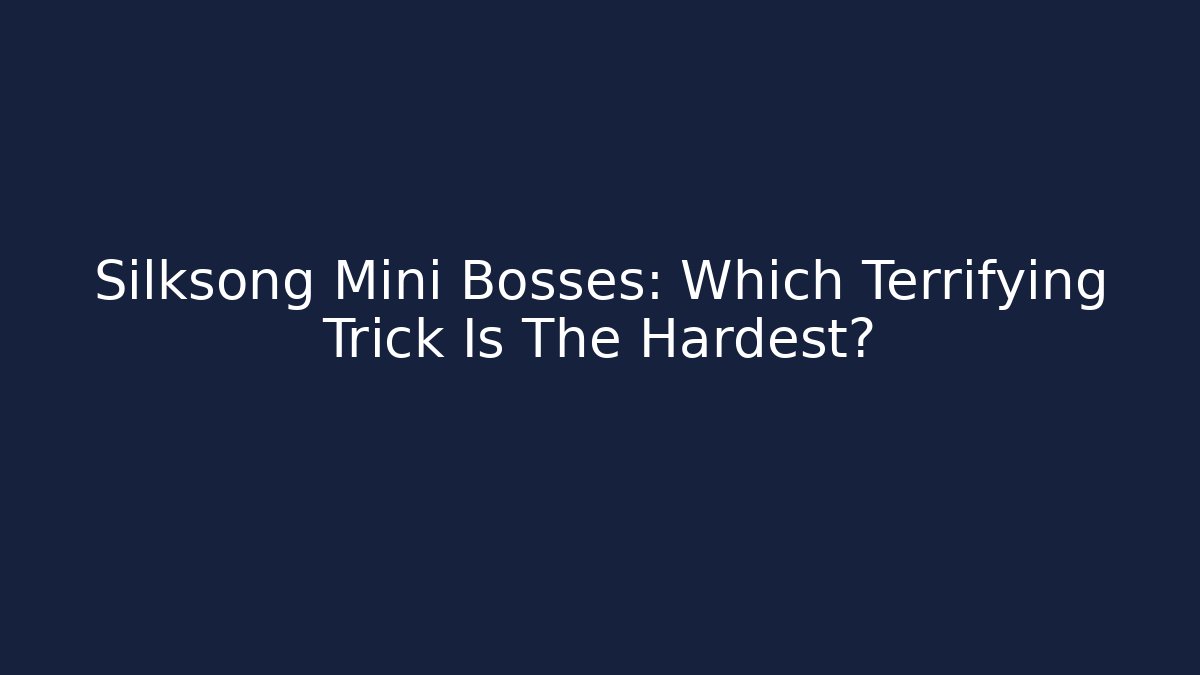 Silksong Mini Bosses: Which Terrifying Trick Is The Hardest?