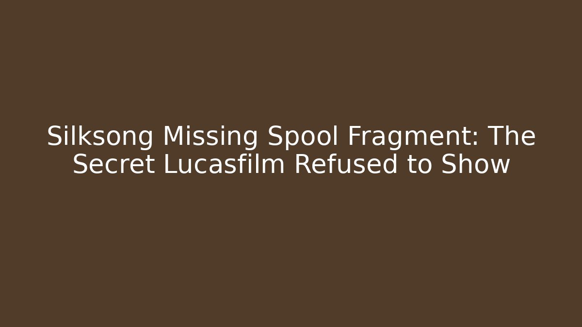 Silksong Missing Spool Fragment: The Secret Lucasfilm Refused to Show