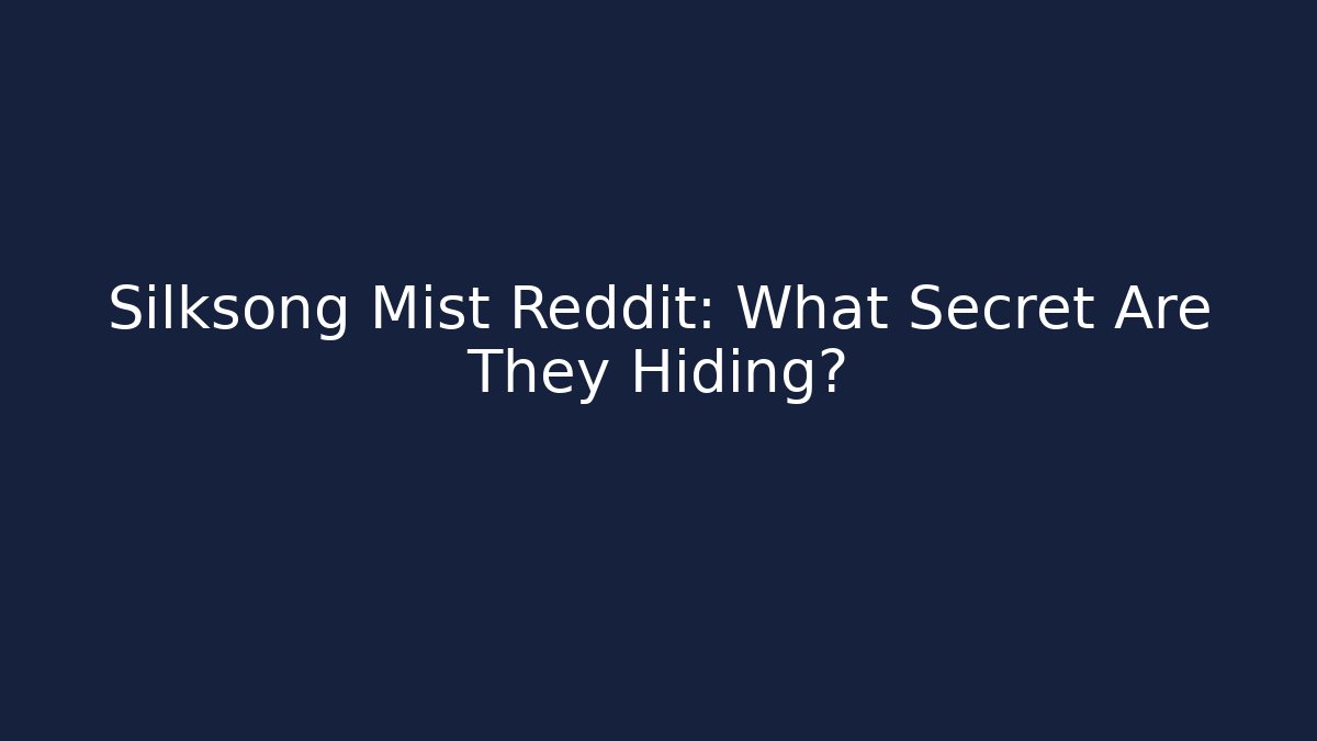 Silksong Mist Reddit: What Secret Are They Hiding?