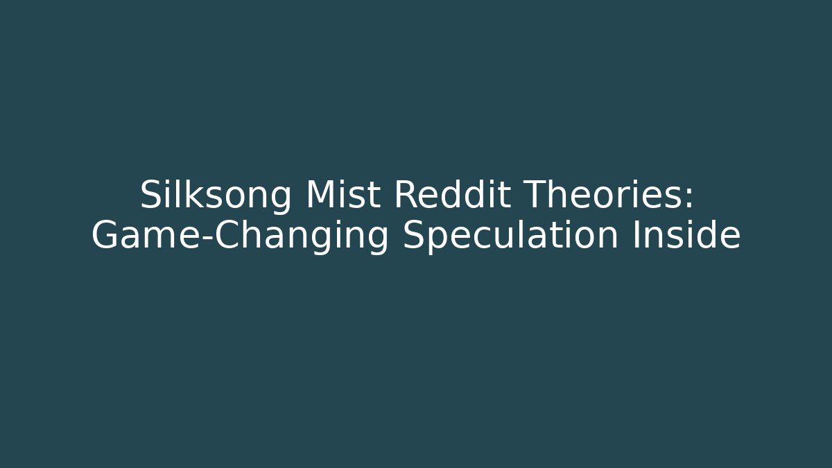 Silksong Mist Reddit Theories: Game-Changing Speculation Inside