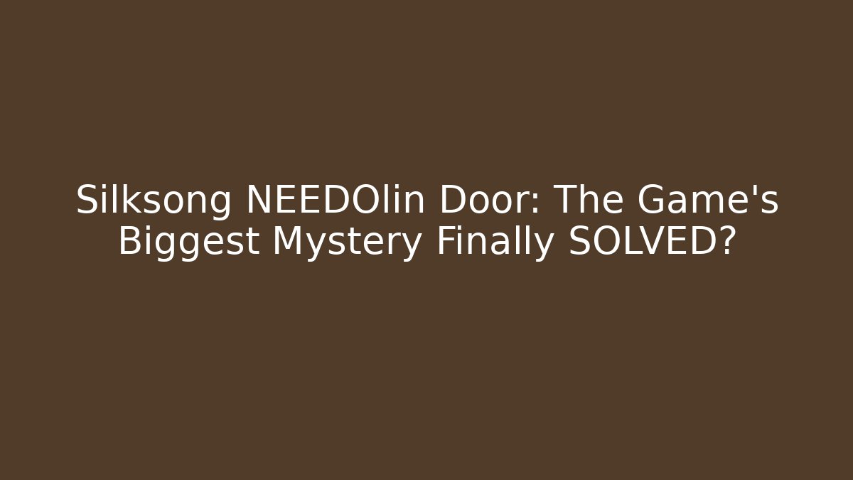 Silksong NEEDOlin Door: The Game's Biggest Mystery Finally SOLVED?