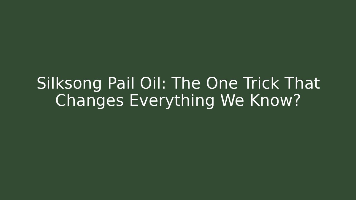 Silksong Pail Oil: The One Trick That Changes Everything We Know?