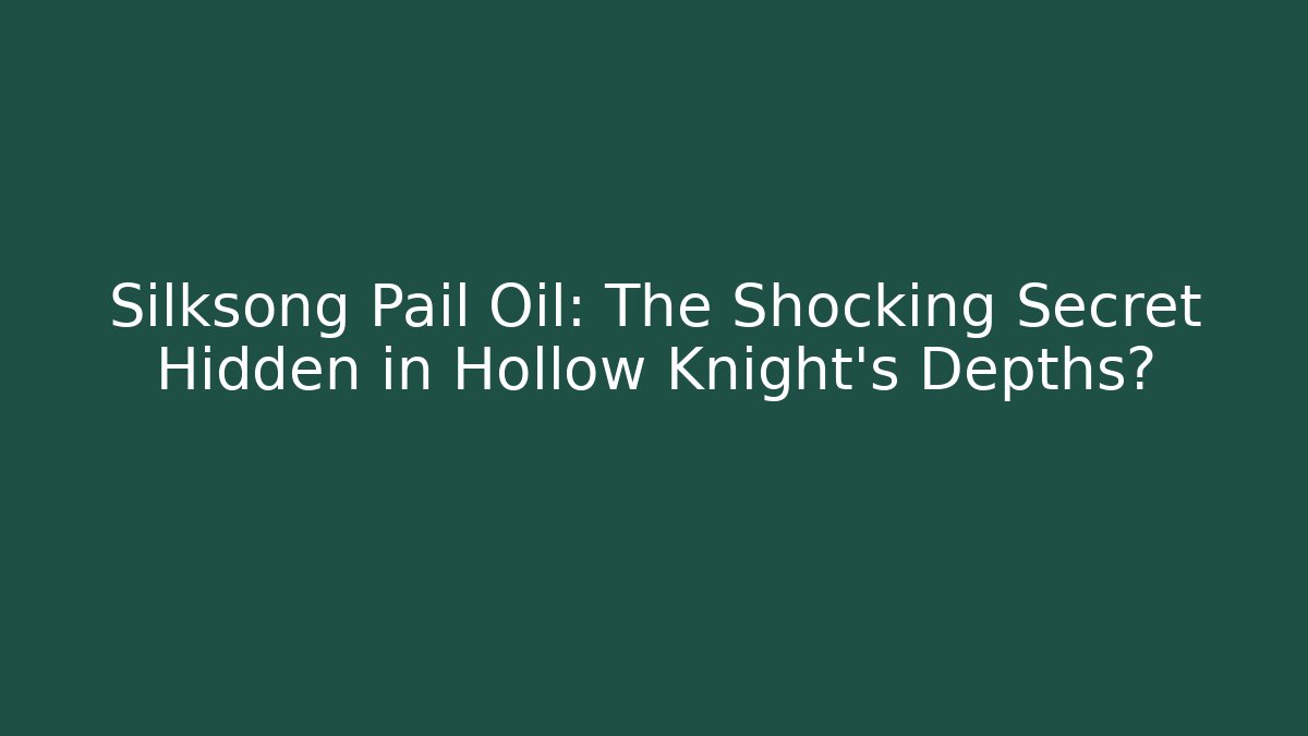 Silksong Pail Oil: The Shocking Secret Hidden in Hollow Knight's Depths?