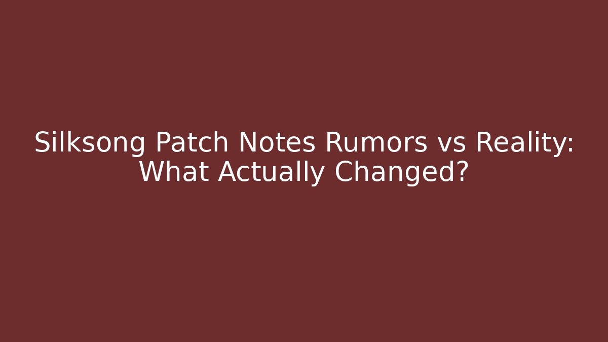 Silksong Patch Notes Rumors vs Reality: What Actually Changed?