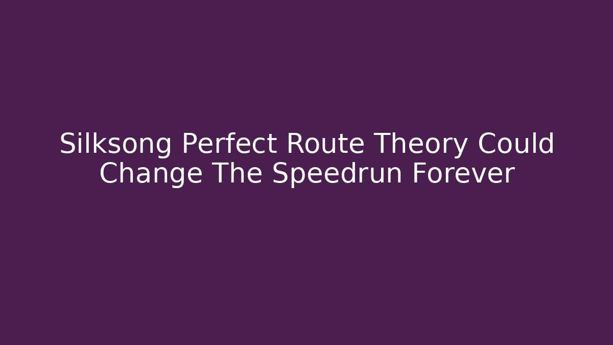 Silksong Perfect Route Theory Could Change The Speedrun Forever