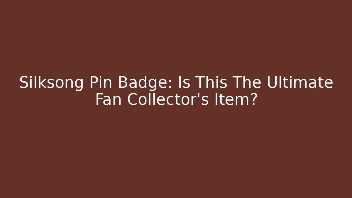 Silksong Pin Badge: Is This The Ultimate Fan Collector's Item?