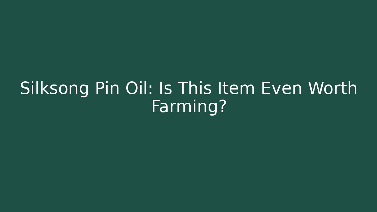 Silksong Pin Oil: Is This Item Even Worth Farming?