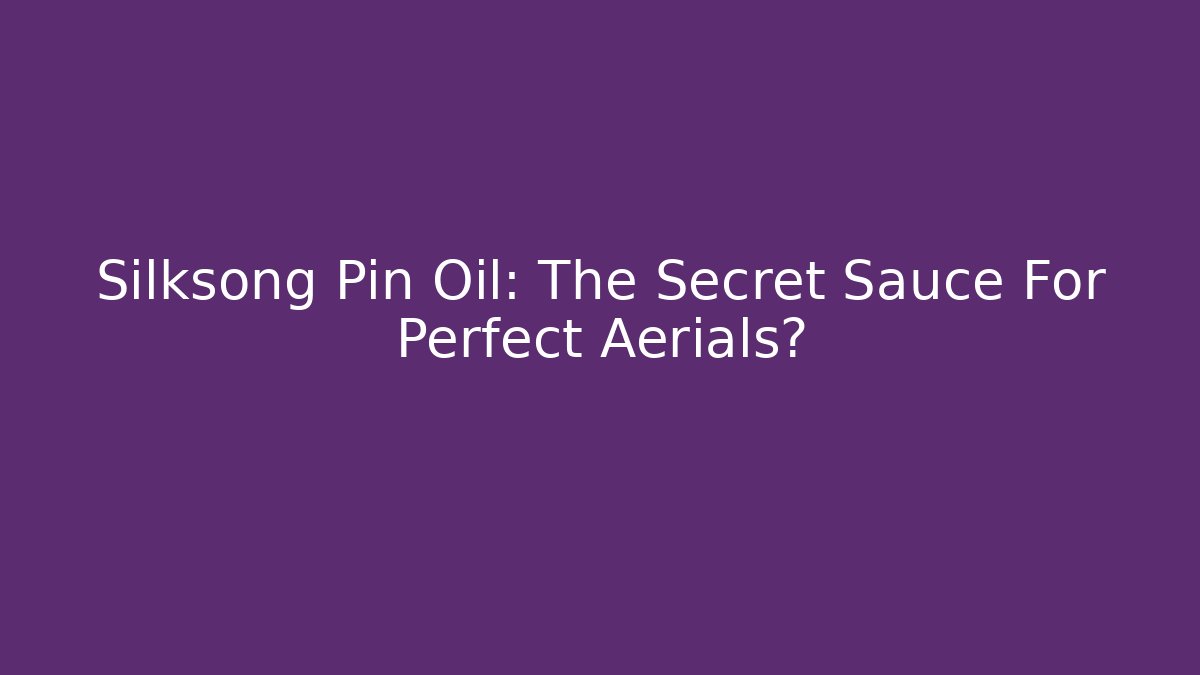 Silksong Pin Oil: The Secret Sauce For Perfect Aerials?