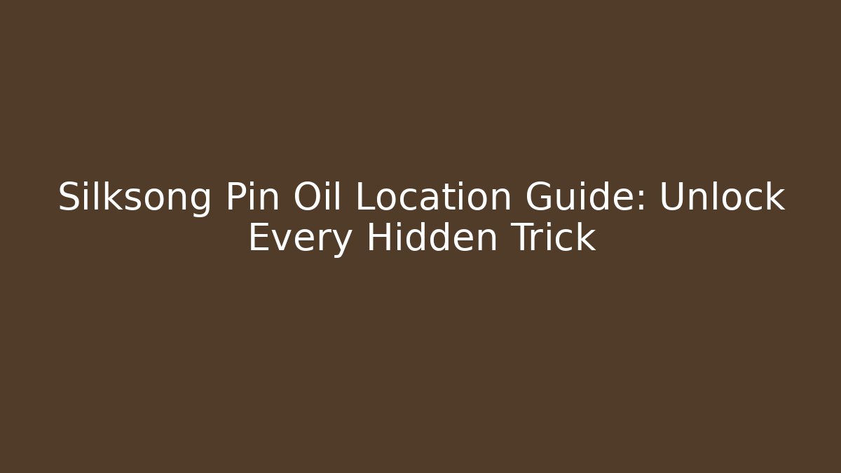 Silksong Pin Oil Location Guide: Unlock Every Hidden Trick