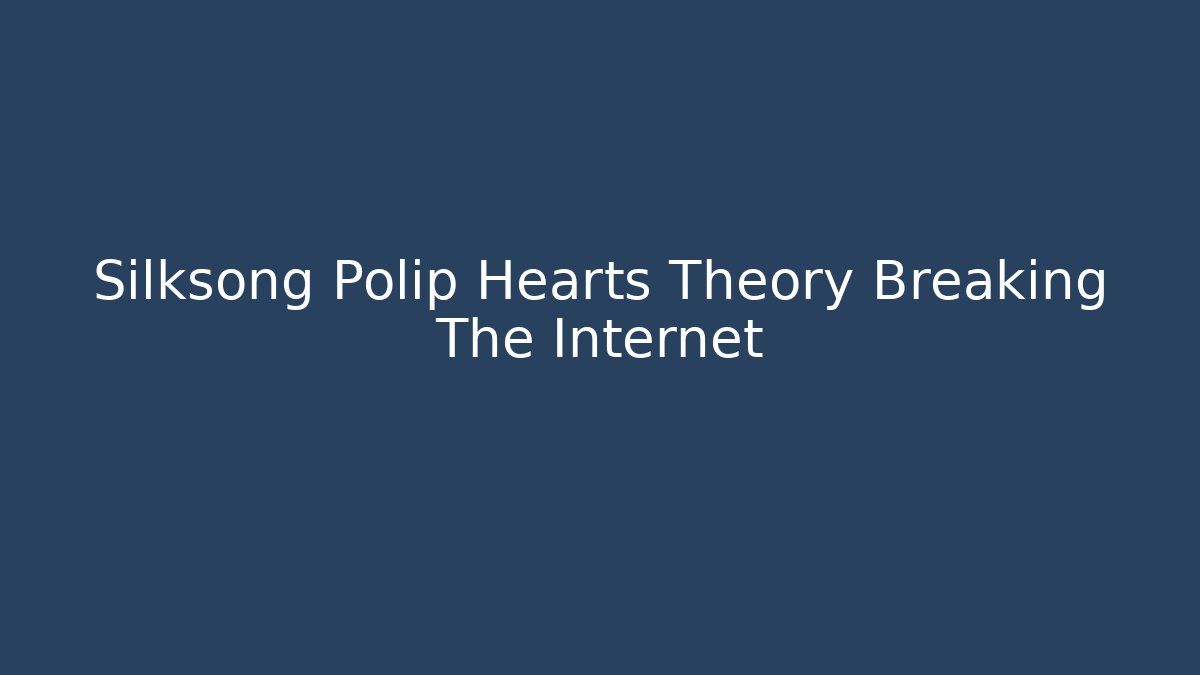 Silksong Polip Hearts Theory Breaking The Internet