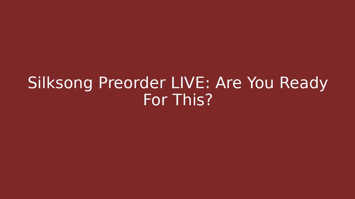 Silksong Preorder LIVE: Are You Ready For This?