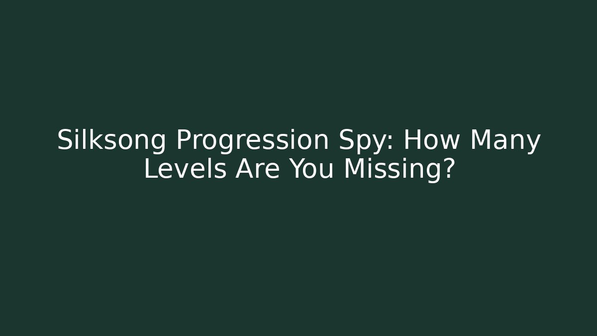 Silksong Progression Spy: How Many Levels Are You Missing?