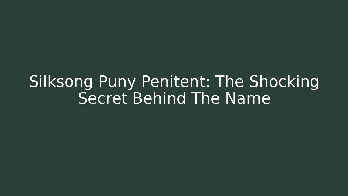 Silksong Puny Penitent: The Shocking Secret Behind The Name