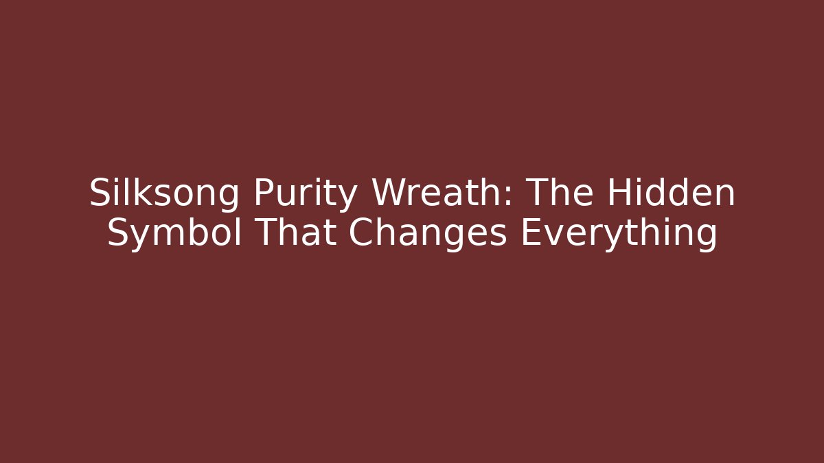 Silksong Purity Wreath: The Hidden Symbol That Changes Everything