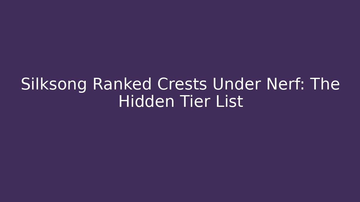Silksong Ranked Crests Under Nerf: The Hidden Tier List