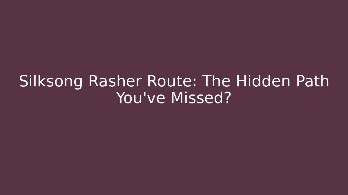 Silksong Rasher Route: The Hidden Path You’ve Missed?