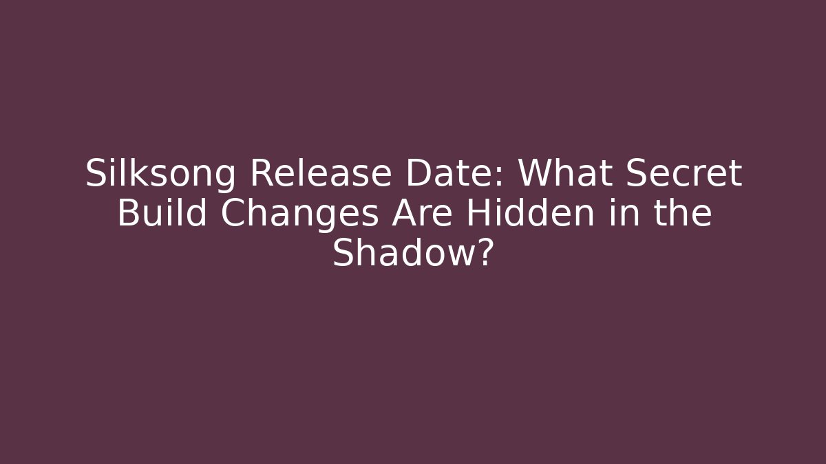 Silksong Release Date: What Secret Build Changes Are Hidden in the Shadow?